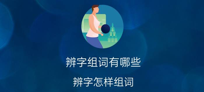 辨字组词有哪些 辨字怎样组词